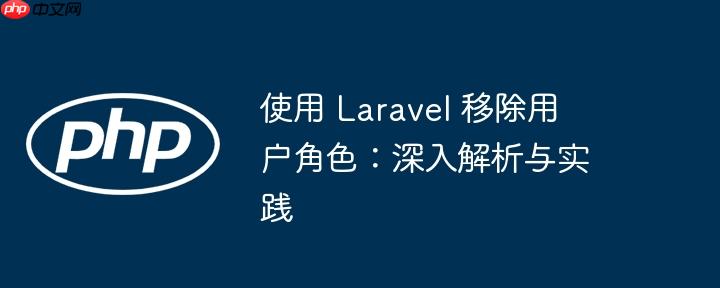 使用 laravel 移除用户角色:深入解析与实践