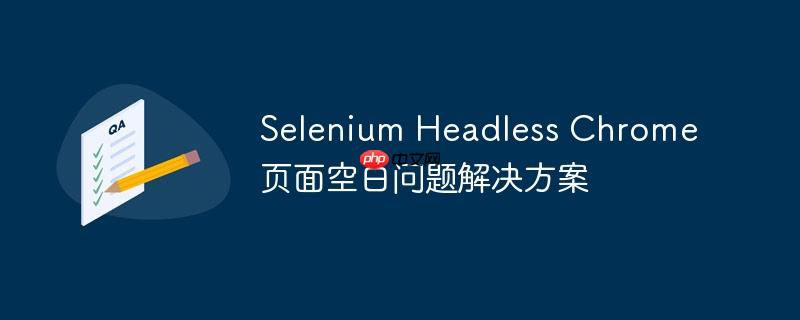 selenium headless chrome 页面空白问题解决方案