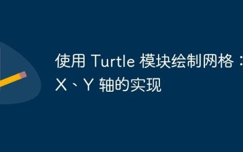 使用 Turtle 模块绘制网格：X、Y 轴的实现