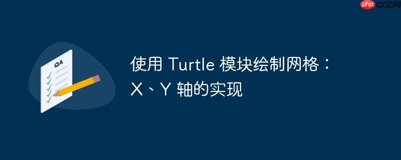 使用 turtle 模块绘制网格:x、y 轴的实现