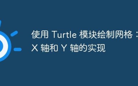使用 Turtle 模块绘制网格：X 轴和 Y 轴的实现