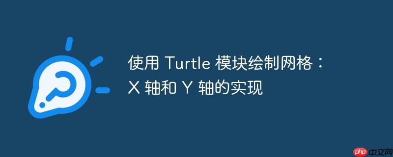 使用 turtle 模块绘制网格：x 轴和 y 轴的实现