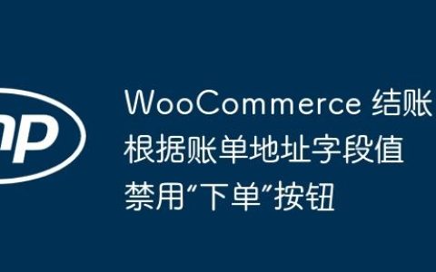 WooCommerce 结账：根据账单地址字段值禁用“下单”按钮