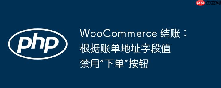woocommerce 结账:根据账单地址字段值禁用“下单”按钮