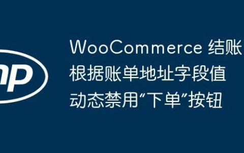 WooCommerce 结账：根据账单地址字段值动态禁用“下单”按钮