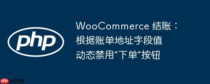 woocommerce 结账:根据账单地址字段值动态禁用“下单”按钮