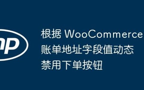 根据 WooCommerce 账单地址字段值动态禁用下单按钮