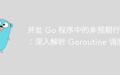 并发 Go 程序中的非预期行为：深入解析 Goroutine 调度