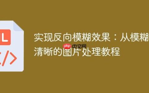 实现反向模糊效果：从模糊到清晰的图片处理教程