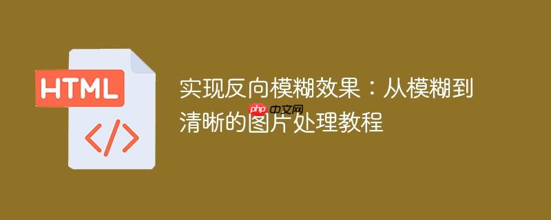实现反向模糊效果:从模糊到清晰的图片处理教程