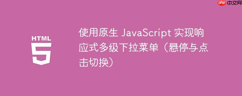 使用原生 javascript 实现响应式多级下拉菜单(悬停与点击切换)