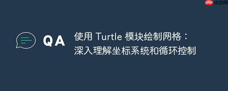 使用 turtle 模块绘制网格：深入理解坐标系统和循环控制