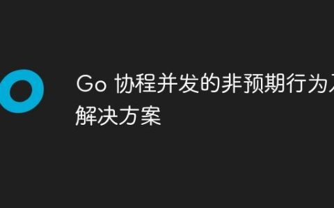 Go 协程并发的非预期行为及解决方案