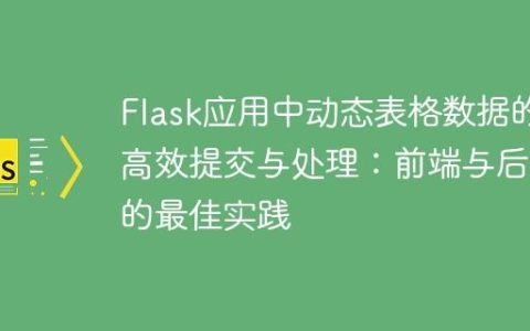 Flask应用中动态表格数据的高效提交与处理：前端与后端的最佳实践