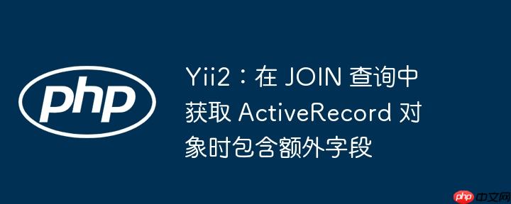 yii2:在 join 查询中获取 activerecord 对象时包含额外字段
