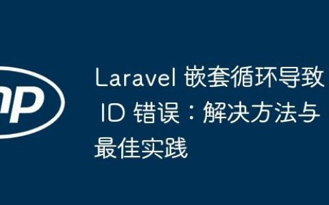 Laravel 嵌套循环导致 ID 错误：解决方法与最佳实践