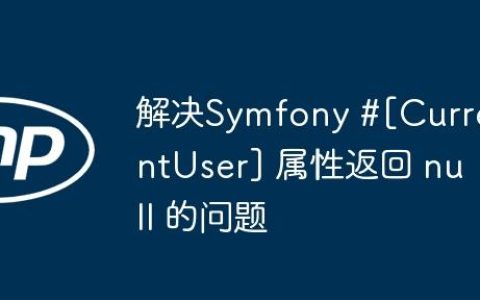 解决Symfony #[CurrentUser] 属性返回 null 的问题