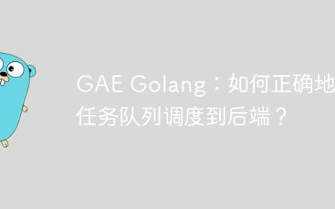 GAE Golang：如何正确地将任务队列调度到后端？