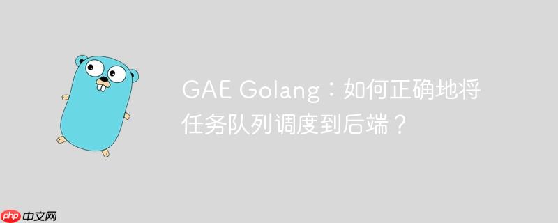 gae golang:如何正确地将任务队列调度到后端?