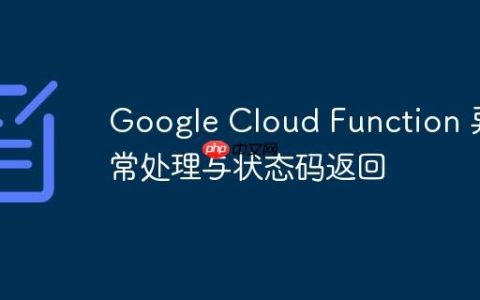 Google Cloud Function 异常处理与状态码返回