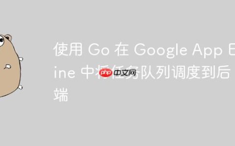 使用 Go 在 Google App Engine 中将任务队列调度到后端