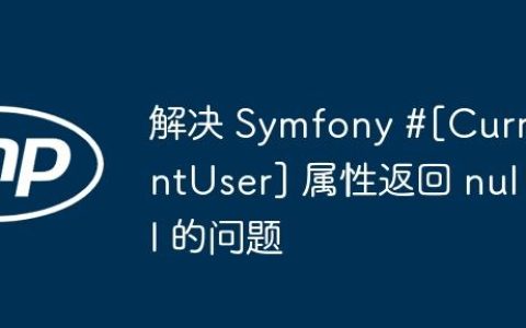 解决 Symfony #[CurrentUser] 属性返回 null 的问题