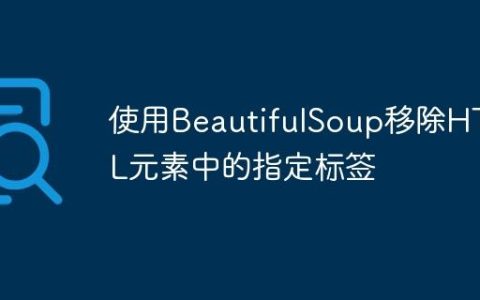 使用BeautifulSoup移除HTML元素中的指定标签