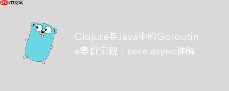 Clojure与Java中的Goroutine等价实现：core.async详解