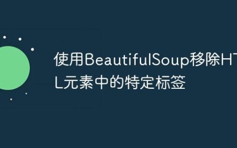 使用BeautifulSoup移除HTML元素中的特定标签