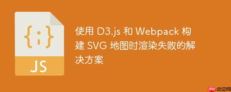 使用 d3.js 和 webpack 构建 svg 地图时渲染失败的解决方案