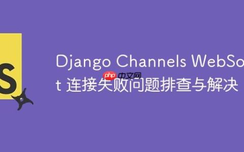 Django Channels WebSocket 连接失败问题排查与解决