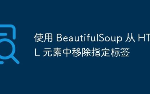 使用 BeautifulSoup 从 HTML 元素中移除指定标签