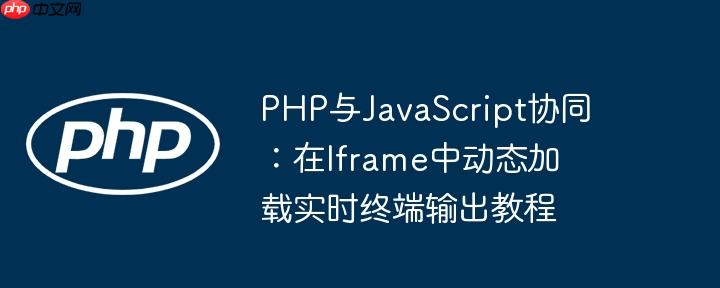 php与javascript协同:在iframe中动态加载实时终端输出教程