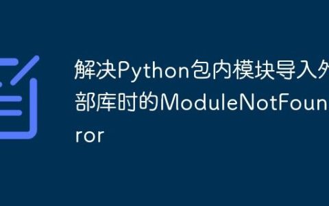 解决Python包内模块导入外部库时的ModuleNotFoundError