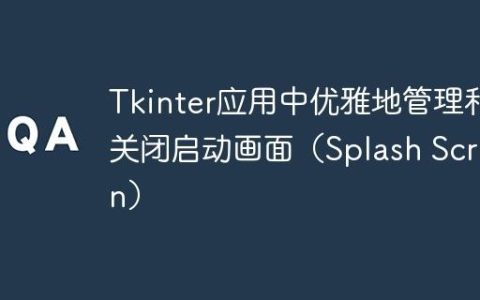 Tkinter应用中优雅地管理和关闭启动画面（Splash Screen）