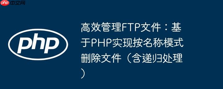 高效管理FTP文件:基于PHP实现按名称模式删除文件(含递归处理)