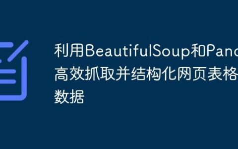利用BeautifulSoup和Pandas高效抓取并结构化网页表格数据