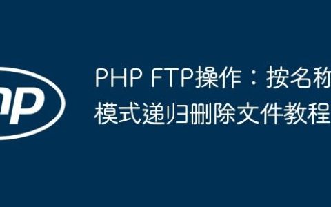 PHP FTP操作：按名称模式递归删除文件教程