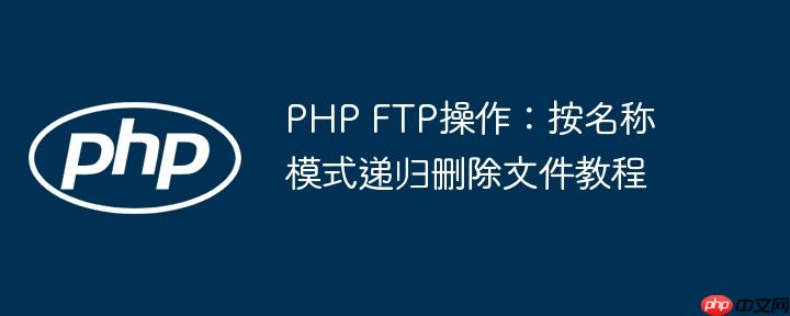 PHP FTP操作:按名称模式递归删除文件教程