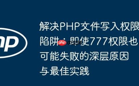 解决PHP文件写入权限陷阱：即使777权限也可能失败的深层原因与最佳实践