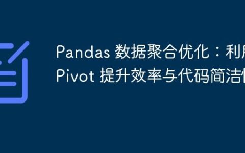 Pandas 数据聚合优化：利用 Pivot 提升效率与代码简洁性