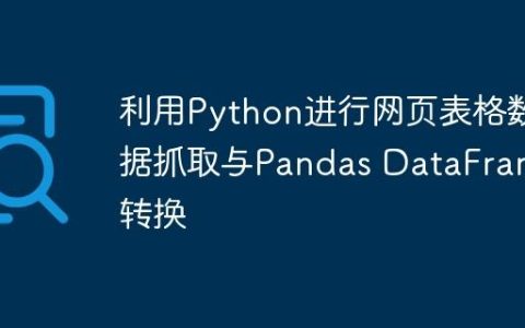 利用Python进行网页表格数据抓取与Pandas DataFrame转换