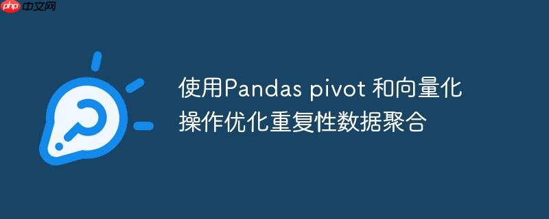 使用Pandas pivot 和向量化操作优化重复性数据聚合