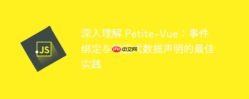 深入理解 Petite-Vue:事件绑定与响应式数据声明的最佳实践