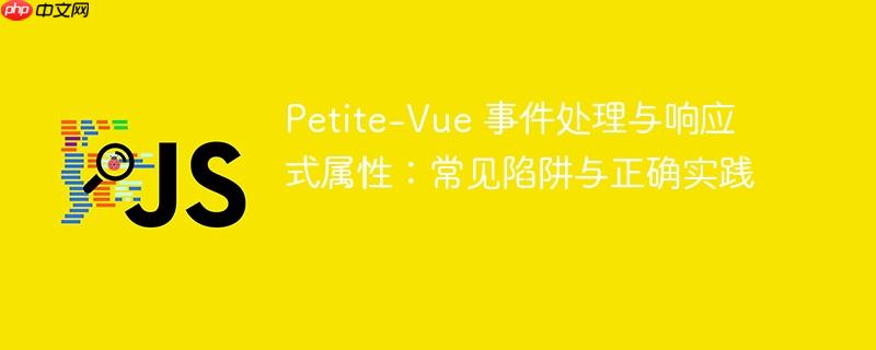 Petite-Vue 事件处理与响应式属性:常见陷阱与正确实践