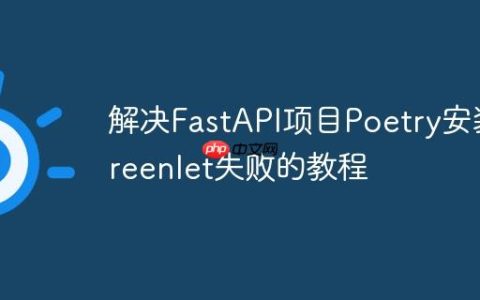 解决FastAPI项目Poetry安装Greenlet失败的教程