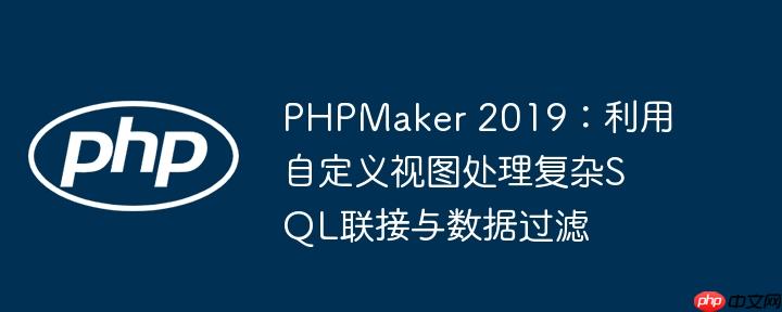 PHPMaker 2019:利用自定义视图处理复杂SQL联接与数据过滤