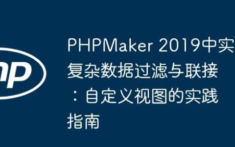 PHPMaker 2019中实现复杂数据过滤与联接：自定义视图的实践指南