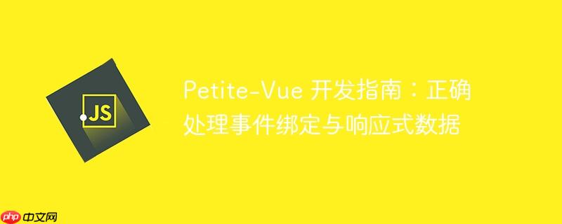 Petite-Vue 开发指南:正确处理事件绑定与响应式数据