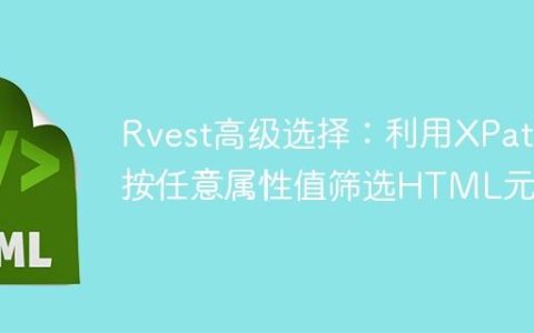 Rvest高级选择：利用XPath按任意属性值筛选HTML元素